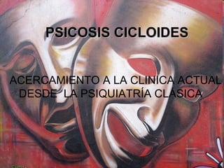 PSICOSIS CICLOIDES ACERCAMIENTO A LA CLINICA ACTUAL DESDE  LA PSIQUIATRÍA CLÁSICA 