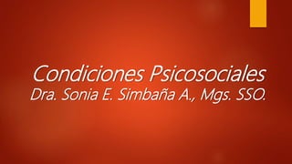Condiciones Psicosociales
Dra. Sonia E. Simbaña A., Mgs. SSO.
 