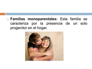  Familias monoparentales: Esta familia se
caracteriza por la presencia de un solo
progenitor en el hogar.
 