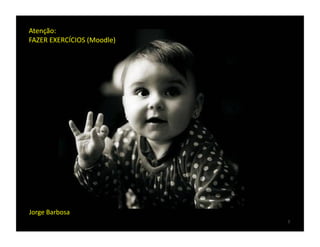 Atenção:	
  
FAZER	
  EXERCÍCIOS	
  (Moodle)	
  




Jorge	
  Barbosa	
  
                                      7	
  
 