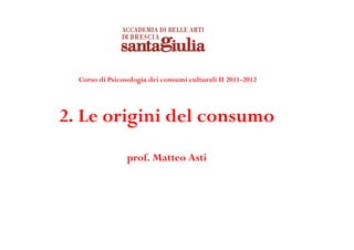 Corso di Psicosologia dei consumi culturali II 2011-2012




2. Le origini del consumo
                 prof. Matteo Asti
 