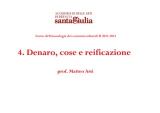 Corso di Psicosologia dei consumi culturali II 2011-2012




4. Denaro, cose e reificazione
                   prof. Matteo Asti
 