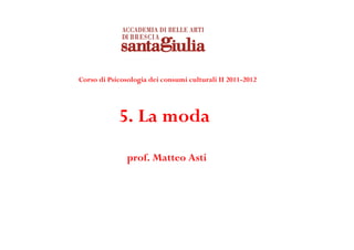 Corso di Psicosologia dei consumi culturali II 2011-2012




            5. La moda
               prof. Matteo Asti
 