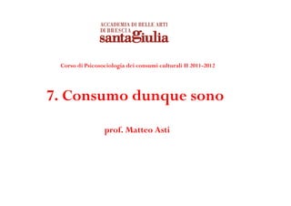 Corso di Psicosociologia dei consumi culturali II 2011-2012




7. Consumo dunque sono
                 prof. Matteo Asti
 