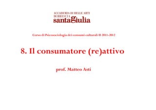 Corso di Psicosociologia dei consumi culturali II 2011-2012




8. Il consumatore (re)attivo
                   prof. Matteo Asti
 