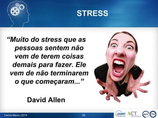 Carina Mano | 2014 25
“Muito do stress que as
pessoas sentem não
vem de terem coisas
demais para fazer. Ele
vem de não terminarem
o que começaram...”
David Allen
STRESS
 
