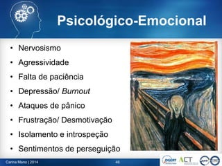 • Nervosismo
• Agressividade
• Falta de paciência
• Depressão/ Burnout
• Ataques de pânico
• Frustração/ Desmotivação
• Isolamento e introspeção
• Sentimentos de perseguição
46Carina Mano | 2014
Psicológico-Emocional
 