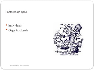 Formadora: Carla Sarmento
Factores de risco
 Individuais
 Organizacionais
 
