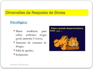 Formadora: Carla Sarmento
Psicológica:
 Maior tendência para
sofrer acidentes (regra
geral, aumenta 3 vezes);
 Aumento do consumo de
drogas;
 Falta de apetite;
 Isolamento
Dimensões da Resposta de Stress
 
