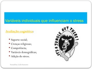 Formadora: Carla Sarmento
Avaliação cognitiva:
 Suporte social;
 Crenças religiosas;
 Competência;
 Variáveis demográficas;
 Adição do stress.
Variáveis individuais que influenciam o stress
 
