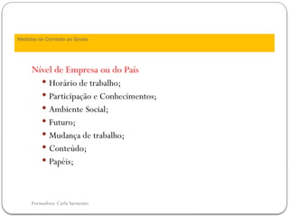 Formadora: Carla Sarmento
Nível de Empresa ou do País
 Horário de trabalho;
 Participação e Conhecimentos;
 Ambiente Social;
 Futuro;
 Mudança de trabalho;
 Conteúdo;
 Papéis;
Medidas de Combate ao Stress
 