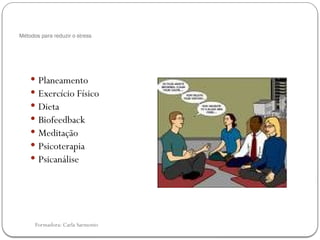 Formadora: Carla Sarmento
Métodos para reduzir o stress
 Planeamento
 Exercício Físico
 Dieta
 Biofeedback
 Meditação
 Psicoterapia
 Psicanálise
 