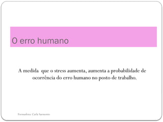 Formadora: Carla Sarmento
O erro humano
A medida que o stress aumenta, aumenta a probabilidade de
ocorrência do erro humano no posto de trabalho.
 