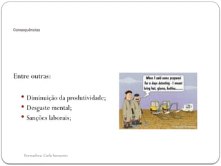 Formadora: Carla Sarmento
Consequências
Entre outras:
 Diminuição da produtividade;
 Desgaste mental;
 Sanções laborais;
 