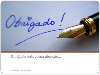 Formadora: Carla Sarmento
Obrigado pela vossa atenção…
 