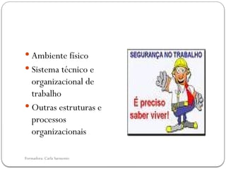 Formadora: Carla Sarmento
 Ambiente físico
 Sistema técnico e
organizacional de
trabalho
 Outras estruturas e
processos
organizacionais
 