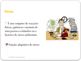 Formadora: Carla Sarmento
Stress
 É um conjunto de reacções
físicas, químicas e mentais de
uma pessoa a estímulos ou a
factores de stress ambientais.
 Função adaptativa do stress
 