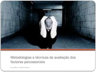 Formadora: Carla Sarmento
Metodologias e técnicas de avaliação dos
factores psicossociais
 