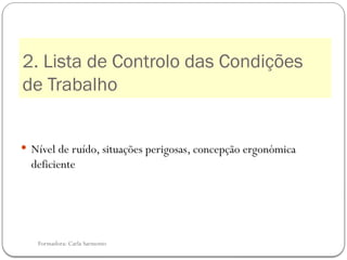 Formadora: Carla Sarmento
2. Lista de Controlo das Condições
de Trabalho
 Nível de ruído, situações perigosas, concepção ergonómica
deficiente
 