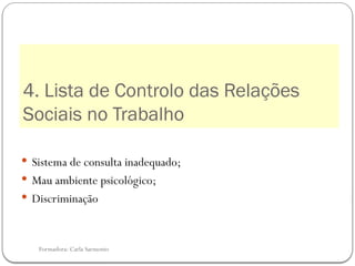 Formadora: Carla Sarmento
4. Lista de Controlo das Relações
Sociais no Trabalho
 Sistema de consulta inadequado;
 Mau ambiente psicológico;
 Discriminação
 