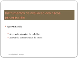 Formadora: Carla Sarmento
 Questionários:
 Acerca das situações de trabalho;
 Acerca das consequências do stress
Instrumentos de avaliação dos riscos
psicossociais
 