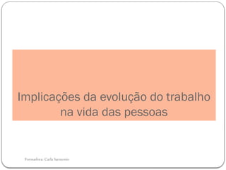 Formadora: Carla Sarmento
Implicações da evolução do trabalho
na vida das pessoas
 