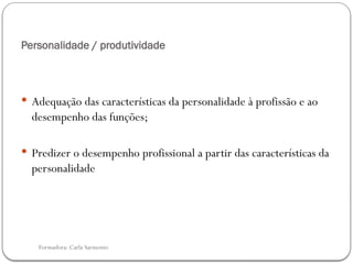 Formadora: Carla Sarmento
Personalidade / produtividade
 Adequação das características da personalidade à profissão e ao
desempenho das funções;
 Predizer o desempenho profissional a partir das características da
personalidade
 