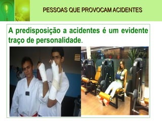 PESSOAS QUE PROVOCAM ACIDENTES
PESSOAS QUE PROVOCAM ACIDENTES
A predisposição a acidentes é um evidente
traço de personalidade.
 