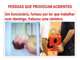 PESSOAS QUE PROVOCAM ACIDENTES
Um funcionário, furioso por ter que trabalhar
num domingo, fraturou uma vértebra.
 