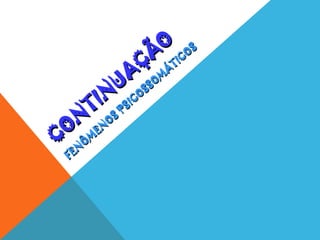 CO
N
TIN
UA
ÇÃ
O
CO
N
TIN
UA
ÇÃ
O
FEN
Ô
M
EN
O
S
PSICO
SSO
M
Á
TICO
S
FEN
Ô
M
EN
O
S
PSICO
SSO
M
Á
TICO
S
 