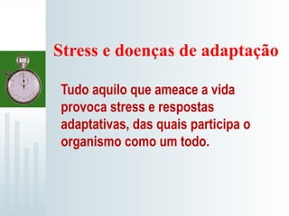 Stress e doenças de adaptação
Tudo aquilo que ameace a vida
provoca stress e respostas
adaptativas, das quais participa o
organismo como um todo.
 