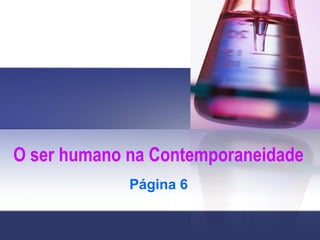 O ser humano na Contemporaneidade
Página 6
 
