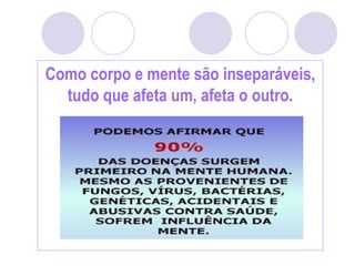Como corpo e mente são inseparáveis,
tudo que afeta um, afeta o outro.
 