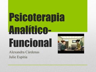 Psicoterapia
Analítico-
Funcional
Alexandra Cárdenas
Julie Espitia
 