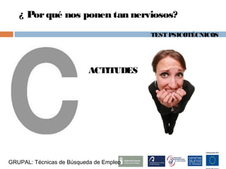 TEST PSICOTÉCNICOS
¿ Porqué nos ponen tan nerviosos?
ACTITUDES
GRUPAL: Técnicas de Búsqueda de Empleo
 