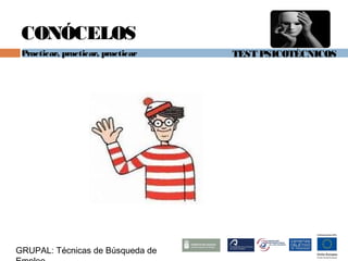 TEST PSICOTÉCNICOS
GRUPAL: Técnicas de Búsqueda de
CONÓCELOS
Practicar, practicar, practicar
 