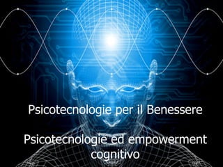 Psicotecnologie per il Benessere
Psicotecnologie ed empowerment
cognitivo
 