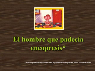 El hombre que padecía encopresis* * Encompresis  is characterized by defecation in places other than the toilet  