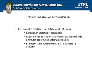 TÉCNICAS DE RELAJAMIENTO MUSCULAR. Fundamentos Científicos del Relajamiento Muscular Concepción unitaria del organismo. La posibilidad de la corteza cerebral de reaccionar ante estímulos del segundo sistema de señales. El antagonismo fisiológico entre la relajación y la angustia. 