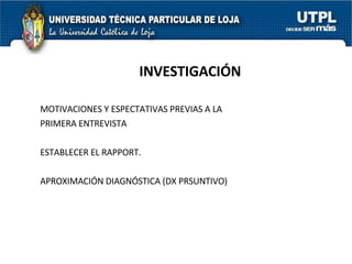 INVESTIGACIÓN MOTIVACIONES Y ESPECTATIVAS PREVIAS A LA PRIMERA ENTREVISTA ESTABLECER EL RAPPORT. APROXIMACIÓN DIAGNÓSTICA (DX PRSUNTIVO) 
