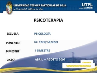 ESCUELA : PONENTE : BIMESTRE : PSICOTERAPIA CICLO : PSICOLOGÍA  I BIMESTRE Dr. Yorky Sánchez  ABRIL  – AGOSTO 2007 