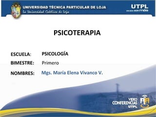 PSICOTERAPIA  ESCUELA : NOMBRES: PSICOLOGÍA Mgs. María Elena Vivanco V. BIMESTRE: Primero 