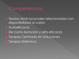  Teorías Motivacionales relacionadas con
  disponibilidad al cabio
 Autoeficacia
 De corta duración y alta eficacia
 Terapia Centrada en Soluciones
 Terapia Sistémica
 