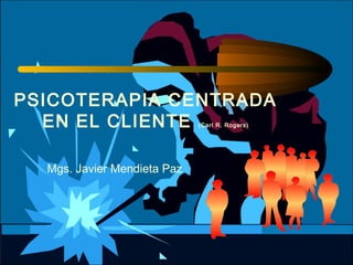 PSICOTERAPIA CENTRADA
  EN EL CLIENTE              (Carl R. Rogers)




  Mgs. Javier Mendieta Paz
 