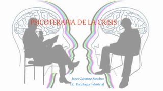 PSICOTERAPIA DE LA CRISIS
Janet Cabanzo Sánchez
Lic. Psicología Industrial
 