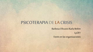 PSICOTERAPIA DE LA CRISIS
Barbosa Olivares Karla Belém
Lp281
Estrés en las organizaciones
 