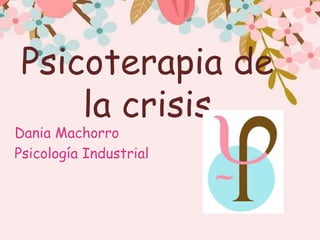 Psicoterapia de
la crisis
Dania Machorro
Psicología Industrial
 