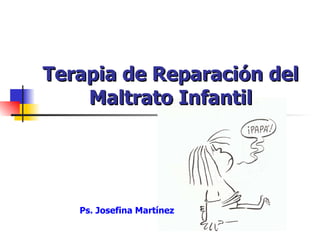 Terapia de Reparación del Maltrato Infantil Ps. Josefina Martínez 