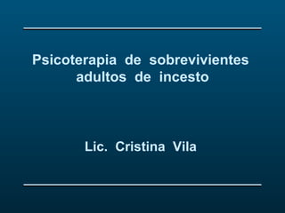 Psicoterapia de sobrevivientes
      adultos de incesto



       Lic. Cristina Vila
 
