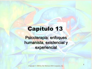 Copyright © 2004 by The McGraw-Hill Companies, Inc.
1
Capítulo 13
Psicoterapia: enfoques
humanista, existencial y
experiencial
 